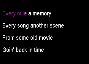 Every mile a memory

Every song another scene

From some old movie

Goin' back in time