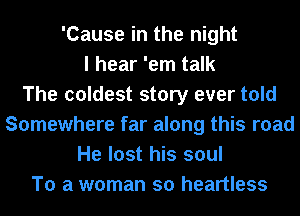 'Cause in the night
I hear 'em talk
The coldest story ever told
Somewhere far along this road
He lost his soul
To a woman so heartless