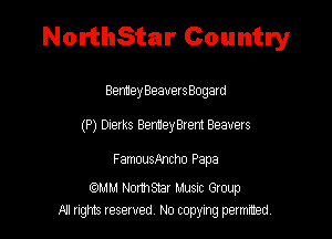 NorthStar Country

Bentley BeauersBogard
(P) Dierks BernieyBrent Beavers

FamousAncho Papa

mam Nomsmr MUSIC Gtoup
A1 rights resewed N0 copying pelmced