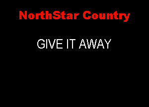 NorthStar Country

GIVE IT AWAY