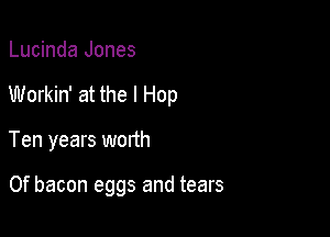 Lucinda Jones

Workin' at the l Hop

Ten years worth

0f bacon eggs and tears
