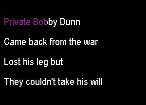 Private Bobby Dunn

Came back from the war

Lost his leg but

They couldn't take his will