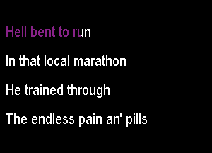 Hell bent to run
In that local marathon

He trained through

The endless pain an' pills