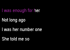 I was enough for her

Not long ago
I was her number one

She told me so