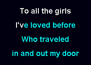 To all the girls
I've loved before

Who traveled

in and out my door