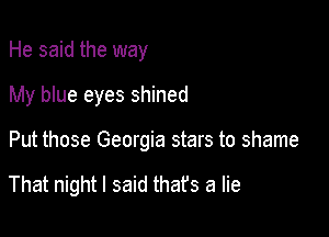 He said the way
My blue eyes shined

Put those Georgia stars to shame

That night I said thafs a lie