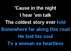 'Cause in the night
I hear 'em talk
The coldest story ever told
Somewhere far along this road
He lost his soul
To a woman so heartless