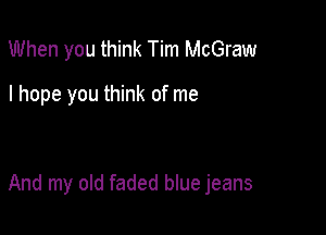 When you think Tim McGraw
I hope you think of me

And my old faded blue jeans