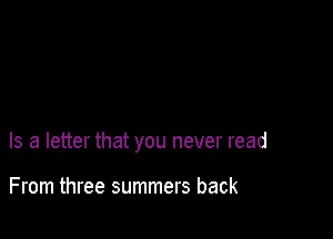 Is a letter that you never read

From three summers back