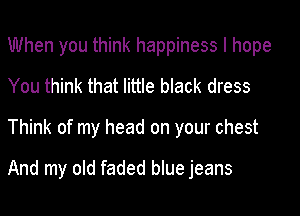 When you think happiness I hope
You think that little black dress

Think of my head on your chest

And my old faded blue jeans