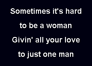 Sometimes it's hard

to be a woman

Givin' all your love

to just one man