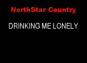 NorthStar Country

DRINKING ME LONELY
