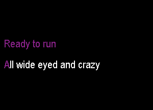 Ready to run

All wide eyed and crazy