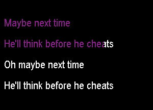 Maybe next time
He'll think before he cheats

0h maybe next time

He'll think before he cheats