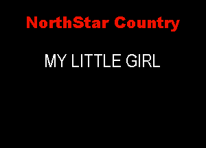 NorthStar Country

MY LITTLE GIRL
