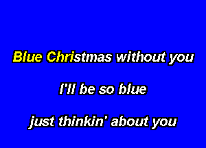 Blue Christmas without you

I'll be so blue

just thinkin' about you