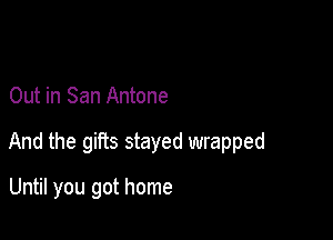 Out in San Antone

And the gifts stayed wrapped

Until you got home