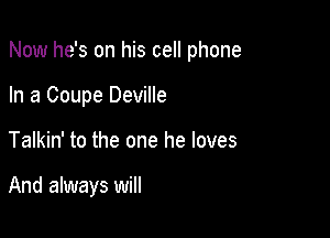 Now he's on his cell phone

In a Coupe Deville
Talkin' to the one he loves

And always will