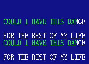 COULD I HAVE THIS DANCE

FOR THE REST OF MY LIFE
COULD I HAVE THIS DANCE

FOR THE REST OF MY LIFE