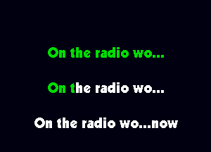 On the radio wo...

On the radio wo...

On the radio wo...now