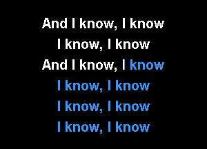 And I know, I know
I know, I know
And I know, I know

I know, I know
I know, I know
I know, I know