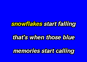 snowflakes start falling

that's when those bfue

memories start caning