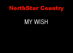 NorthStar Country

MY WISH