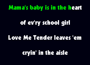 Mama's baby is in the heart
of ev'ry school girl

Love Me Tender leaves 'em

cryin' in the aisle