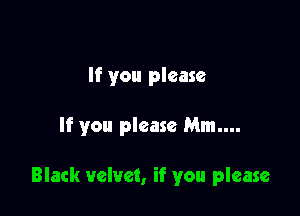 If you please

If you please Mm....

Black velvet, if you please