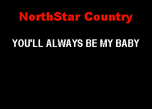 NorthStar Country

YOU'LL ALWAYS BE MY BABY