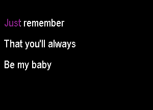Just remember

That you'll always

Be my baby