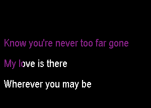 Know you're never too far gone

My love is there

Wherever you may be