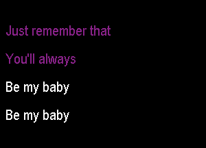 Just remember that
You'll always

Be my baby

Be my baby