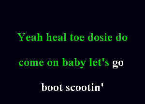 Yeah heal toe dosie do

come on baby let's go

boot scootin'