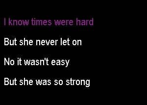 I know times were hard

But she never let on

No it wasn't easy

But she was so strong