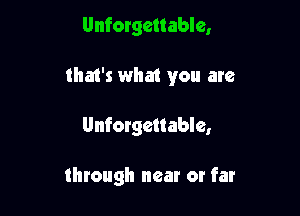 Unforgettable,
that's what you are

Unforgettable,

through near or far
