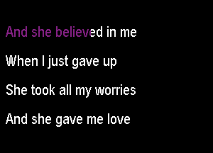 And she believed in me

When ljust gave up

She took all my worries

And she gave me love