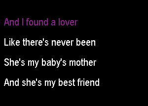 And I found a lover

Like there's never been

She's my babYs mother

And she's my best friend