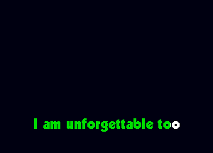 I am unforgettable too