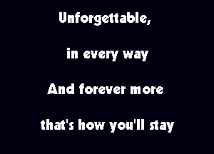Unforgettable,
in every way

And forever more

that's how you'll stay