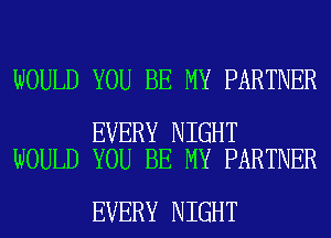 WOULD YOU BE MY PARTNER

EVERY NIGHT
WOULD YOU BE MY PARTNER

EVERY NIGHT