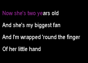 Now she's two years old

And she's my biggest fan

And I'm wrapped 'round the finger

Of her little hand