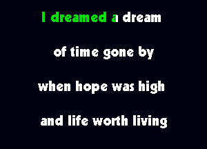I dreamed a dream

of time gone by

when hope was high

and life worth living