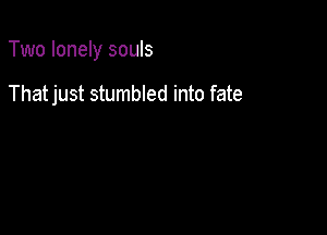 Two lonely souls

Thatjust stumbled into fate