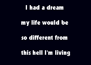 I had a dream

my life would be

so different ftom

this hell I'm living