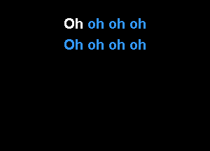 Oh oh oh oh
Oh oh oh oh