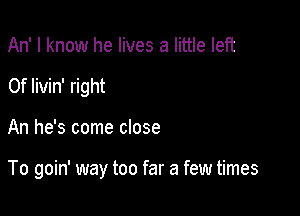 An' I know he lives a little left
0f livin' right

An he's come close

To goin' way too far a few times