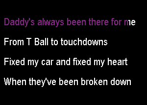 Daddy's always been there for me
From T Ball to touchdowns
Fixed my car and fixed my heart

When they've been broken down