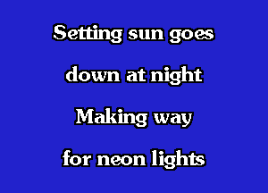 Setting sun goes
down at night

Making way

for neon lights