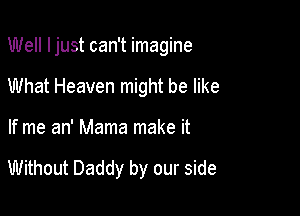 Well Ijust can't imagine

What Heaven might be like
If me an' Mama make it

Without Daddy by our side